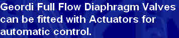 Geordi Full Flow Diaphragm Valves
can be fitted with Actuators for 
automatic control.